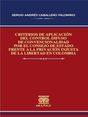 cover image of Criterios de aplicación del control difuso de convencionalidad por el consejo de estado frente a la privación injusta de la libertad en Colombia